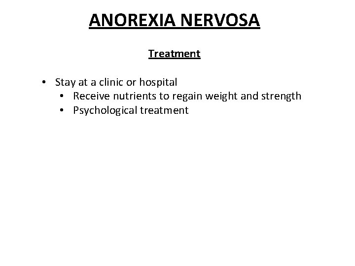 ANOREXIA NERVOSA Treatment • Stay at a clinic or hospital • Receive nutrients to