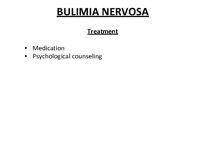 BULIMIA NERVOSA Treatment • Medication • Psychological counseling 