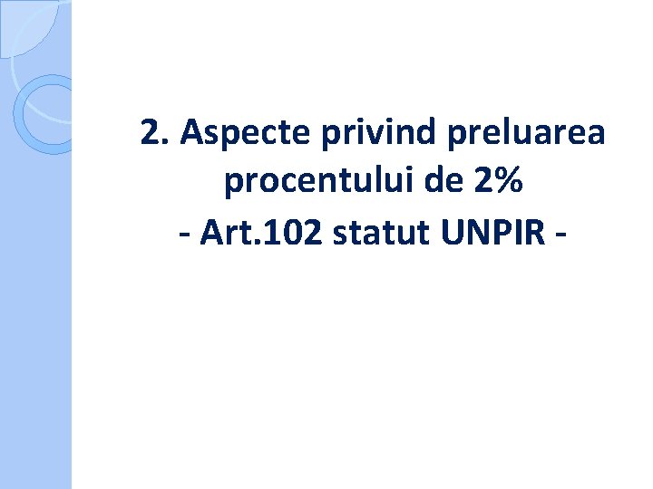 2. Aspecte privind preluarea procentului de 2% - Art. 102 statut UNPIR 2. Aspecte privind preluarea procentului de 2% - Art. 102 statut UNPIR