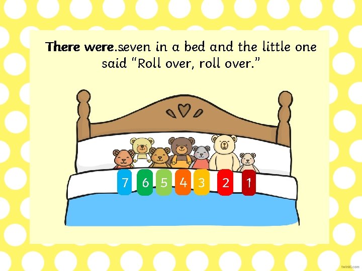 There were… seven in a bed and the little one said “Roll over, roll