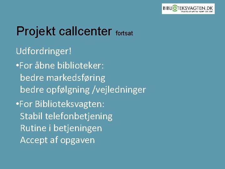 Projekt callcenter fortsat Udfordringer! • For åbne biblioteker: bedre markedsføring bedre opfølgning /vejledninger •