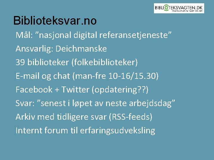 Biblioteksvar. no Mål: ”nasjonal digital referansetjeneste” Ansvarlig: Deichmanske 39 biblioteker (folkebiblioteker) E-mail og chat