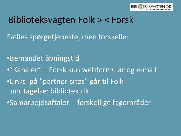 Biblioteksvagten Folk > < Forsk Fælles spørgetjeneste, men forskelle: • Bemandet åbningstid • ”Kanaler”