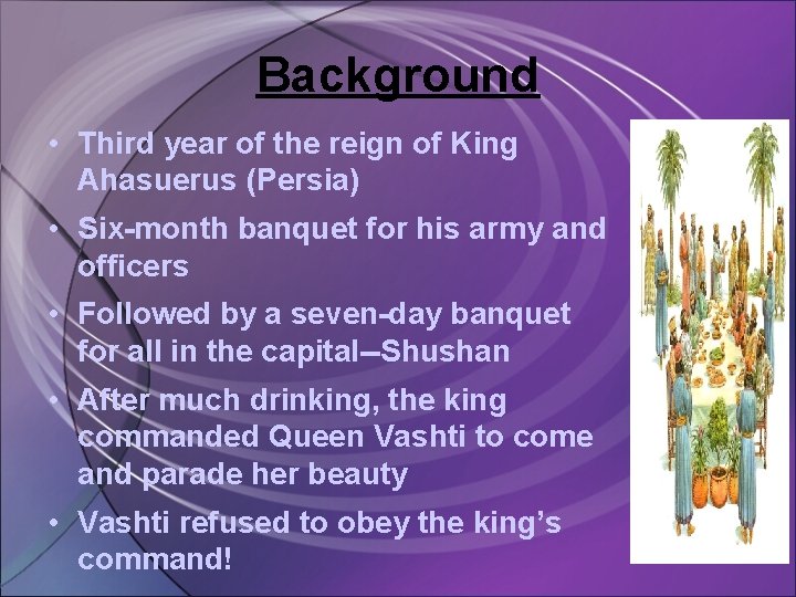 Background • Third year of the reign of King Ahasuerus (Persia) • Six-month banquet