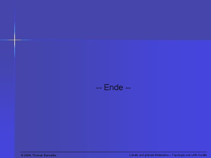 -- Ende -- © 2004, Thomas Barmetler Lokale und globale Netzwerke – Topologie und