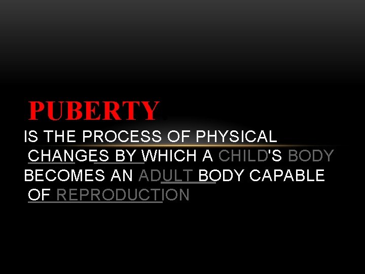 PUBERTY: IS THE PROCESS OF PHYSICAL CHANGES BY WHICH A CHILD'S BODY BECOMES AN