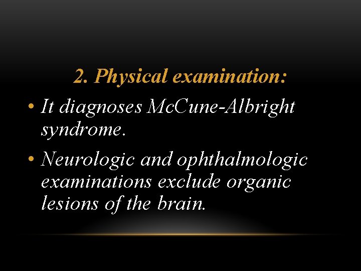 2. Physical examination: • It diagnoses Mc. Cune-Albright syndrome. • Neurologic and ophthalmologic examinations