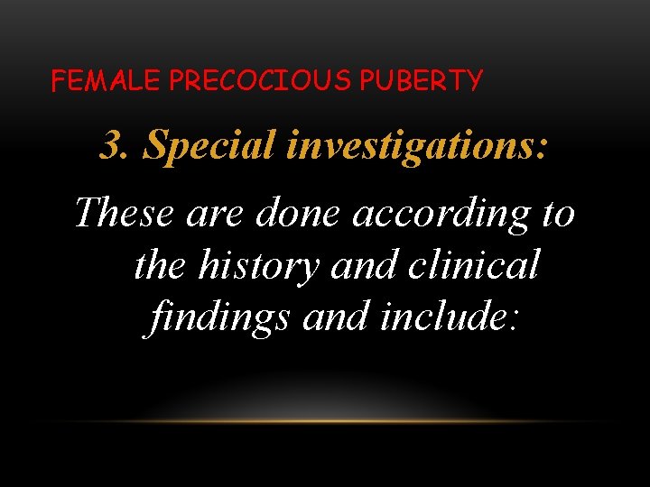 FEMALE PRECOCIOUS PUBERTY 3. Special investigations: These are done according to the history and