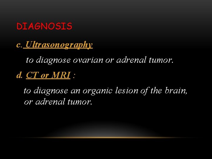 DIAGNOSIS c. Ultrasonography to diagnose ovarian or adrenal tumor. d. CT or MRI :