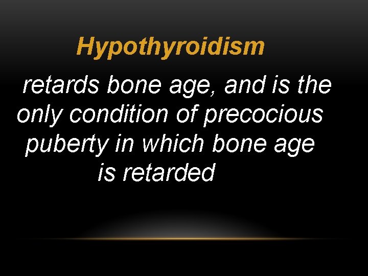 Hypothyroidism retards bone age, and is the only condition of precocious puberty in which