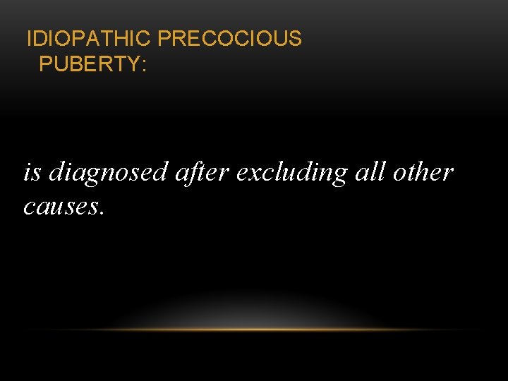 IDIOPATHIC PRECOCIOUS PUBERTY: is diagnosed after excluding all other causes. 