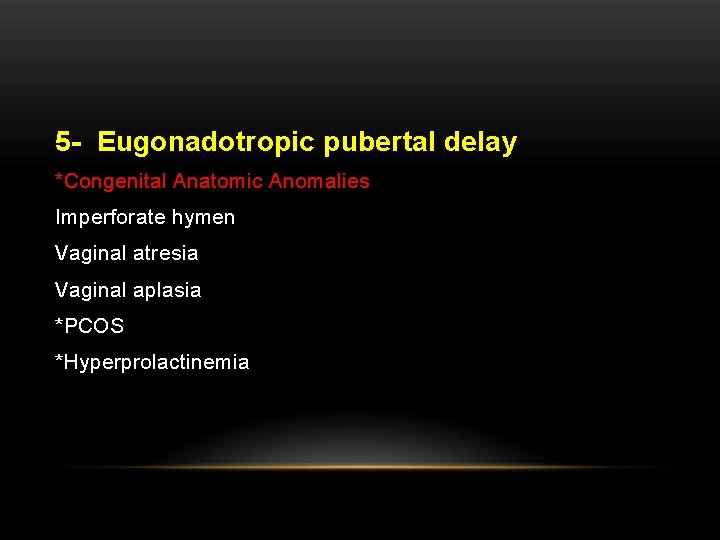 5 - Eugonadotropic pubertal delay *Congenital Anatomic Anomalies Imperforate hymen Vaginal atresia Vaginal aplasia