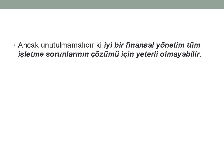  • Ancak unutulmamalıdır ki iyi bir finansal yönetim tüm işletme sorunlarının çözümü için