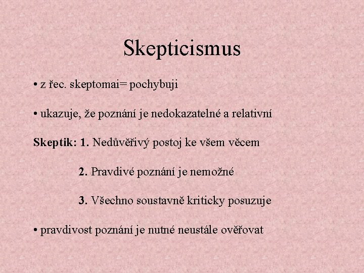 Skepticismus • z řec. skeptomai= pochybuji • ukazuje, že poznání je nedokazatelné a relativní