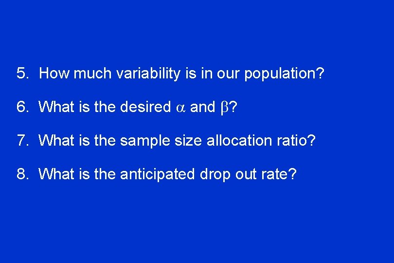 5. How much variability is in our population? 6. What is the desired and