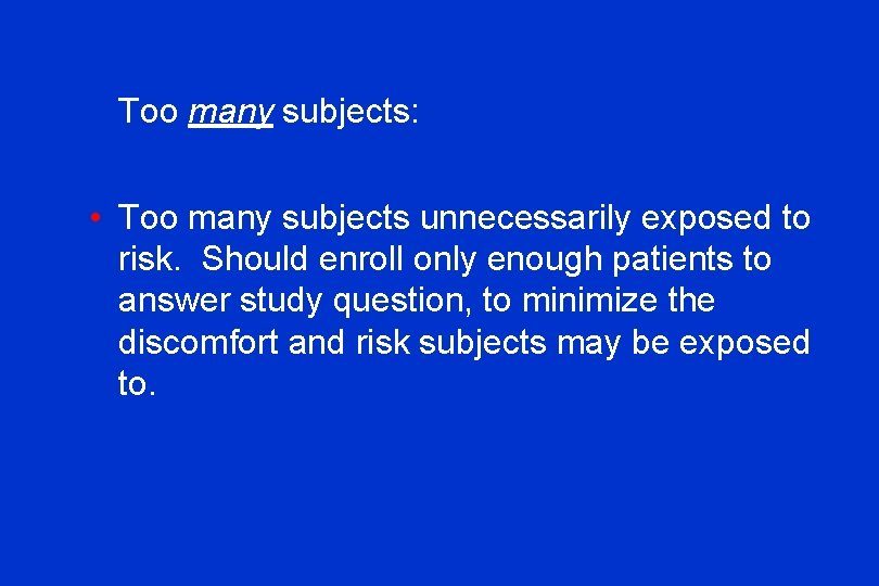 Too many subjects: • Too many subjects unnecessarily exposed to risk. Should enroll only