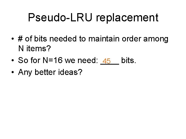 Pseudo-LRU replacement • # of bits needed to maintain order among N items? •