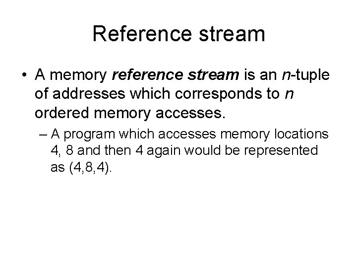 Reference stream • A memory reference stream is an n-tuple of addresses which corresponds
