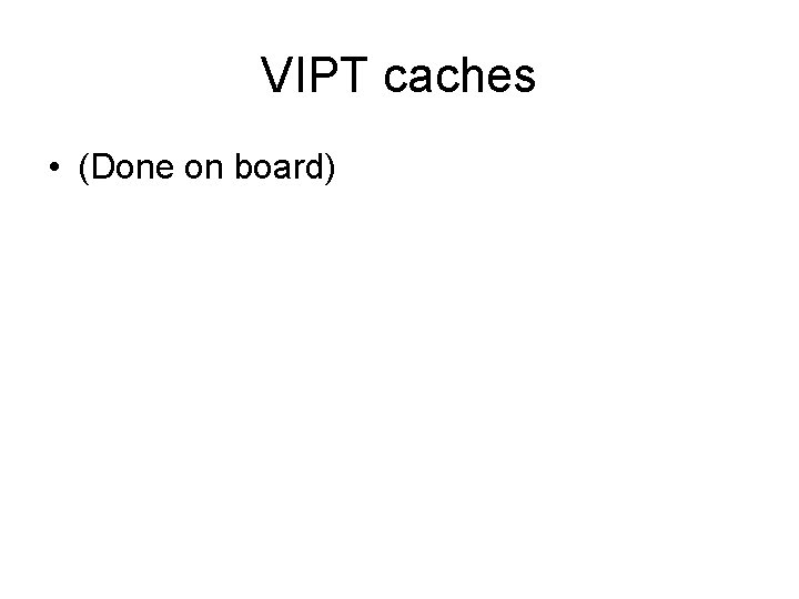 VIPT caches • (Done on board) 