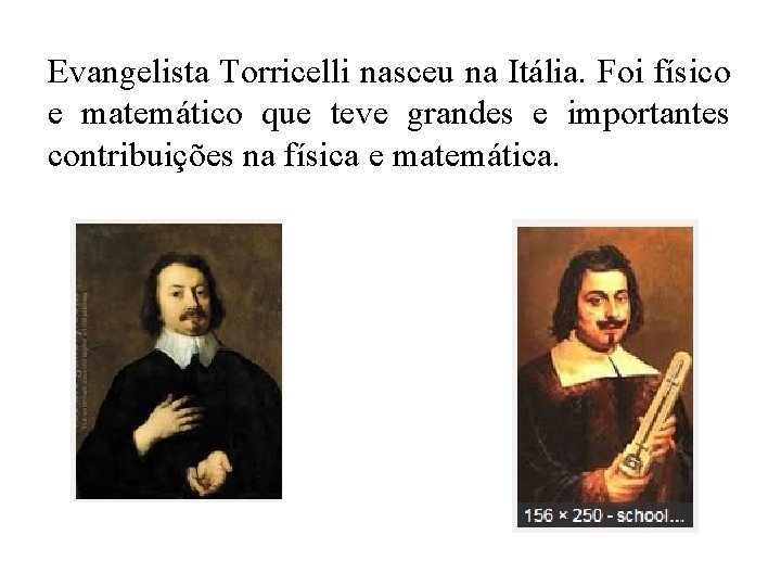 Evangelista Torricelli nasceu na Itália. Foi físico e matemático que teve grandes e importantes
