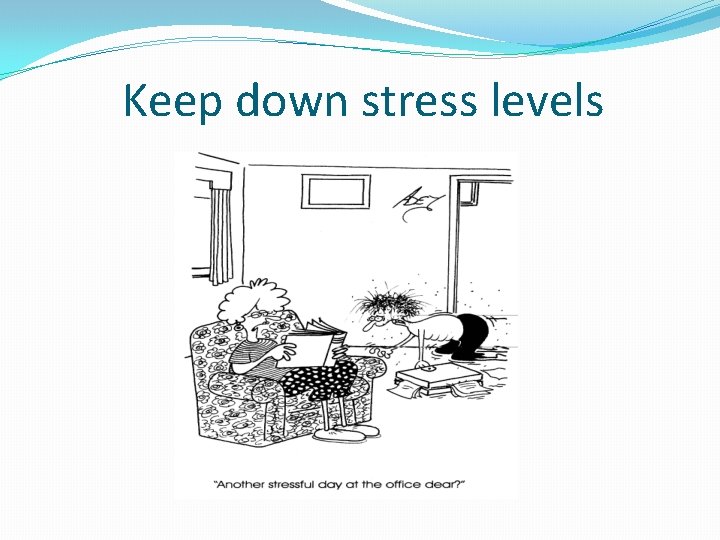 Keep down stress levels 