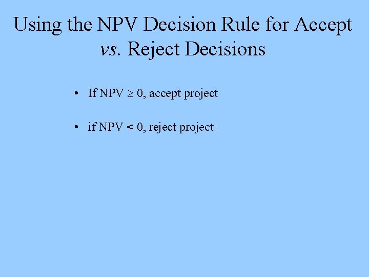 Using the NPV Decision Rule for Accept vs. Reject Decisions • If NPV 0,