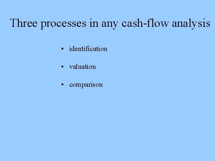 Three processes in any cash-flow analysis • identification • valuation • comparison 