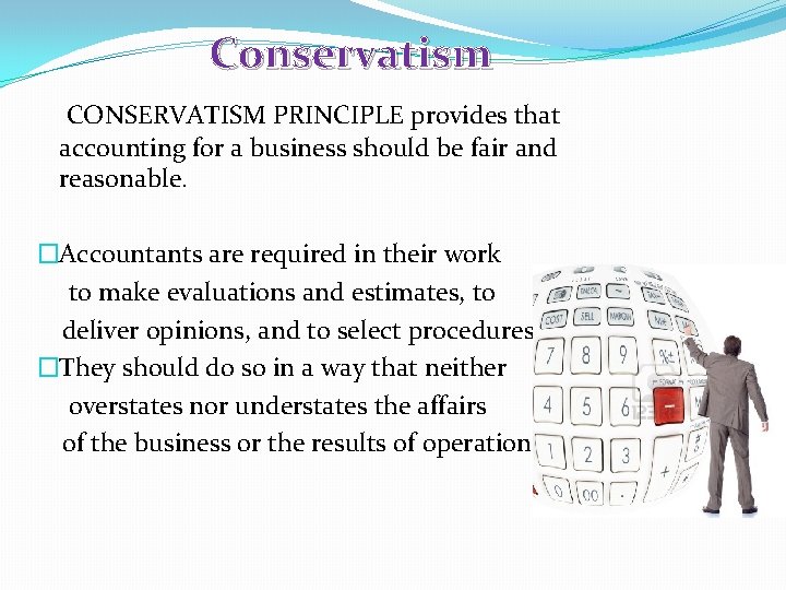 Conservatism CONSERVATISM PRINCIPLE provides that accounting for a business should be fair and reasonable.