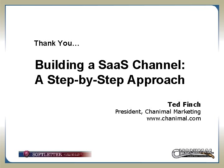 Thank You… Building a Saa. S Channel: A Step-by-Step Approach Ted Finch President, Chanimal