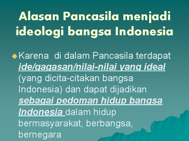 Alasan Pancasila menjadi ideologi bangsa Indonesia u Karena di dalam Pancasila terdapat ide/gagasan/nilai-nilai yang
