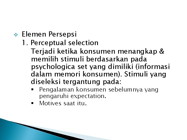 v Elemen Persepsi 1. Perceptual selection Terjadi ketika konsumen menangkap & memilih stimuli berdasarkan