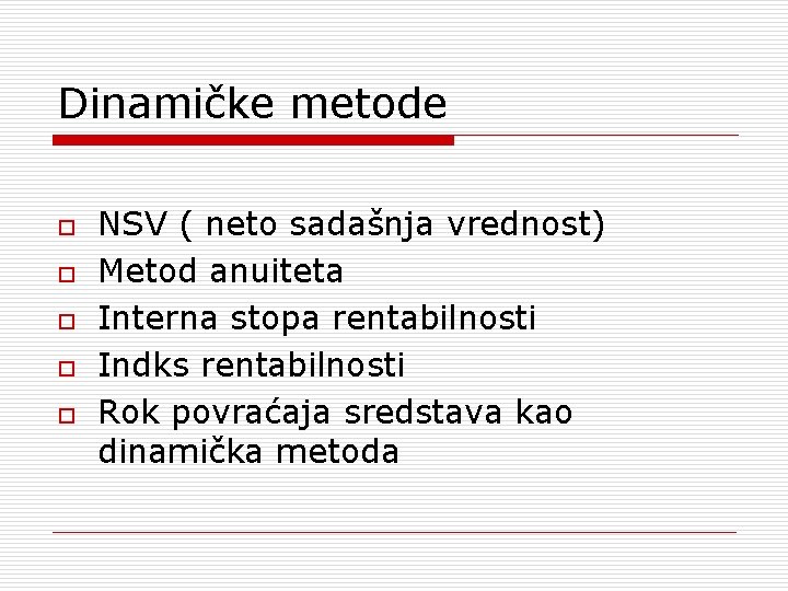 Dinamičke metode o o o NSV ( neto sadašnja vrednost) Metod anuiteta Interna stopa