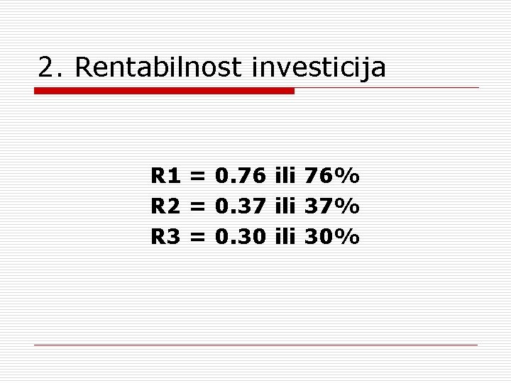2. Rentabilnost investicija R 1 = 0. 76 ili 76% R 2 = 0.