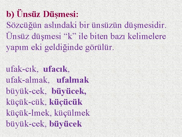 b) Ünsüz Düşmesi: Sözcüğün aslındaki bir ünsüzün düşmesidir. Ünsüz düşmesi “k” ile biten bazı