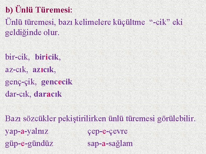 b) Ünlü Türemesi: Ünlü türemesi, bazı kelimelere küçültme “-cik” eki geldiğinde olur. bir-cik, biricik,