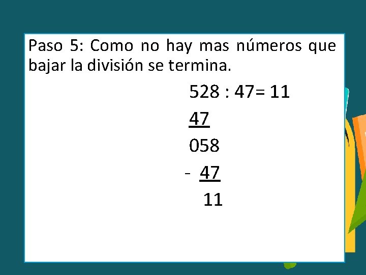 Paso 5: Como no hay mas números que bajar la división se termina. 528