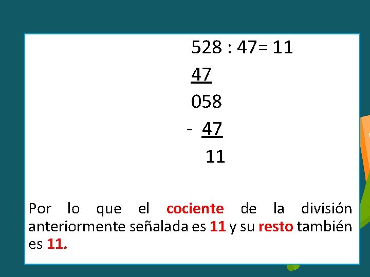 528 : 47= 11 47 058 - 47 11 Por lo que el cociente