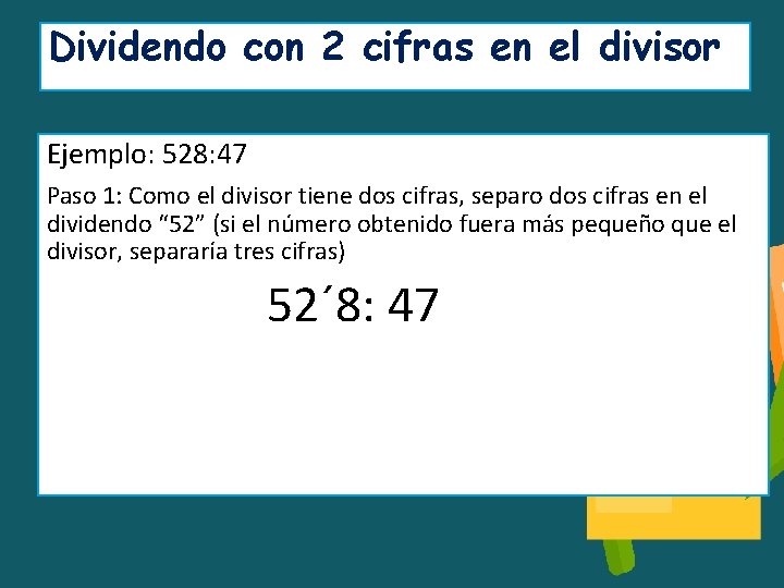 Dividendo con 2 cifras en el divisor Ejemplo: 528: 47 Paso 1: Como el
