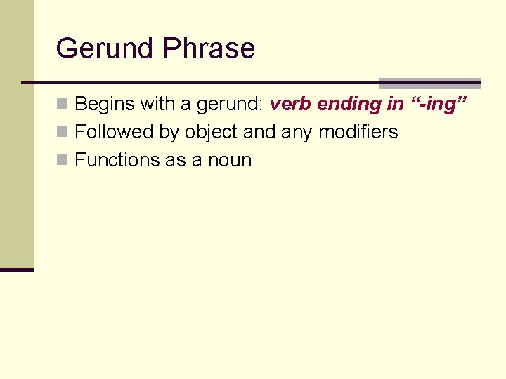 Gerund Phrase n Begins with a gerund: verb ending in “-ing” n Followed by