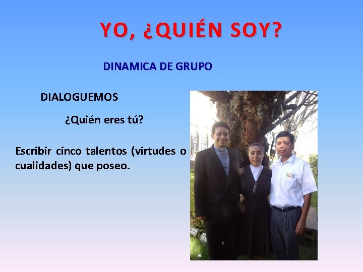 YO, ¿QUIÉN SOY? DINAMICA DE GRUPO DIALOGUEMOS ¿Quién eres tú? Escribir cinco talentos (virtudes