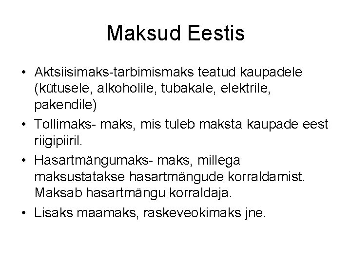 Maksud Eestis • Aktsiisimaks-tarbimismaks teatud kaupadele (kütusele, alkoholile, tubakale, elektrile, pakendile) • Tollimaks- maks,