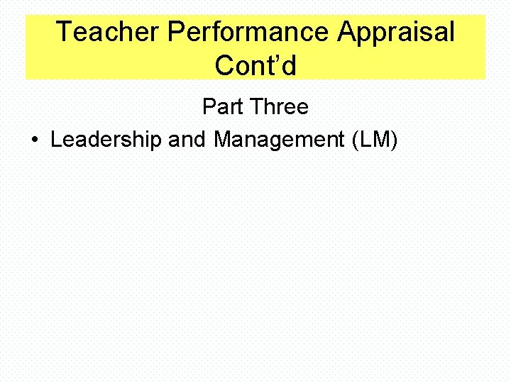 Teacher Performance Appraisal Cont’d Part Three • Leadership and Management (LM) 
