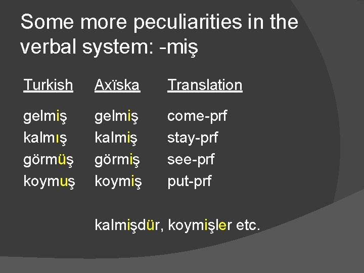 Some more peculiarities in the verbal system: -miş Turkish Axïska Translation gelmiş kalmış görmüş