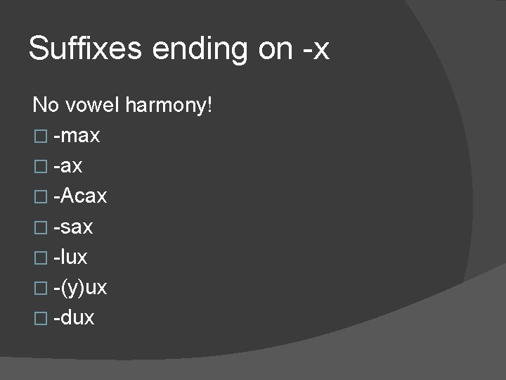 Suffixes ending on -x No vowel harmony! � -max � -Acax � -sax �