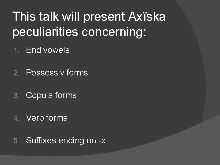 This talk will present Axïska peculiarities concerning: 1. End vowels 2. Possessiv forms 3.