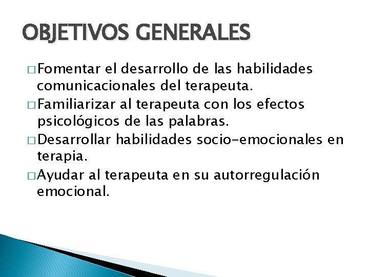 OBJETIVOS GENERALES � Fomentar el desarrollo de las habilidades comunicacionales del terapeuta. � Familiarizar