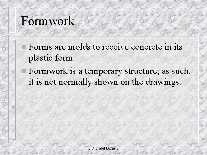 Formwork Forms are molds to receive concrete in its plastic form. n Formwork is
