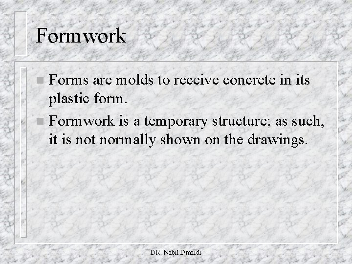 Formwork Forms are molds to receive concrete in its plastic form. n Formwork is