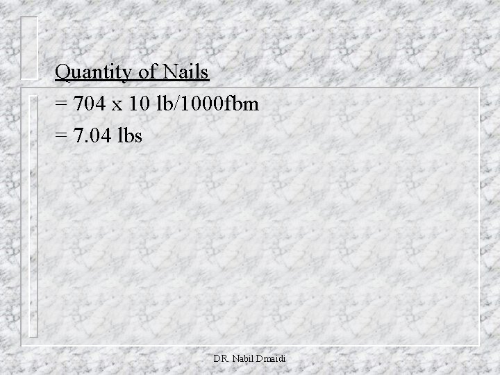 Quantity of Nails = 704 x 10 lb/1000 fbm = 7. 04 lbs DR.