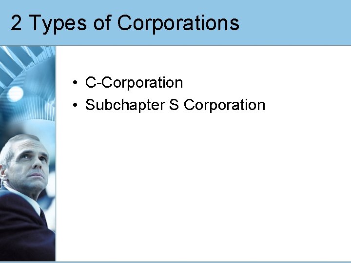 2 Types of Corporations • C-Corporation • Subchapter S Corporation 